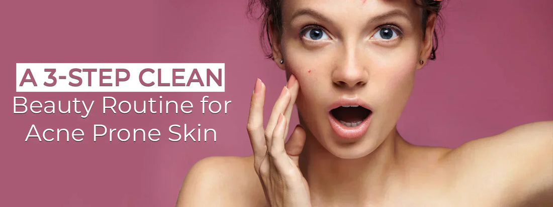 A 3-Step Clean Beauty Routine for Acne Prone Skin