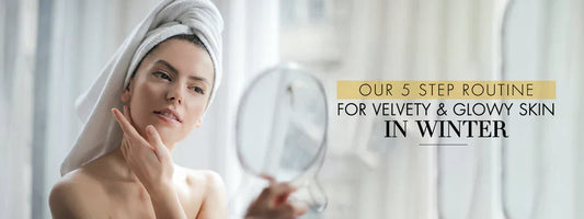 Our 5 Step Skin Care Routine For Velvety Glow Skin In Winter
